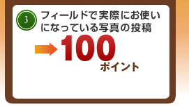 3.フィールドで実際にお使いになっている写真の投稿→100ポイント