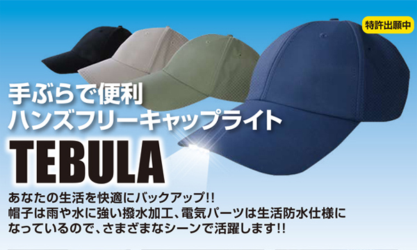 手ぶらで便利　ハンズフリーキャップライトTEBLA　あなたの生活を快適にバックアップ!!帽子は雨や水に強い撥水加工、電気パーツは生活防水仕様になっているので、さまざまなシーンで活躍します!!